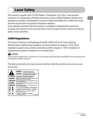 Page 34
xxxiii
What Can I Do with This Machine?

Laser Safety
This machine complies with 21 CFR Chapter 1 Subchapter J as a Class 1 laser product 
under the U.S. Department of Health and Human Services (DHHS) Radiation Performance 
Standard according to the Radiation Control for Health and Safety Act of 1968. This means 
that the machine does not produce hazardous radiation.
Since radiation emitted inside the machine is completely confined within protective 
housings and external covers, the laser beam cannot...