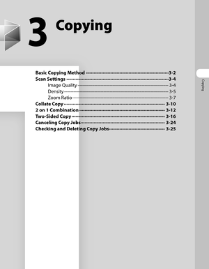 Page 76
Copying

3
Copying
Basic Copying Method ∙∙∙∙∙∙∙∙∙∙∙∙∙∙∙∙∙∙\
∙∙∙∙∙∙∙∙∙∙∙∙∙∙∙∙∙∙\
∙∙∙∙∙∙∙∙∙∙∙∙∙∙∙∙∙∙\
∙∙∙∙∙∙∙∙∙∙3-2
Scan Settings  ∙∙∙∙∙∙∙∙∙∙∙∙∙∙∙∙∙∙\
∙∙∙∙∙∙∙∙∙∙∙∙∙∙∙∙∙∙\
∙∙∙∙∙∙∙∙∙∙∙∙∙∙∙∙∙∙\
∙∙∙∙∙∙∙∙∙∙∙∙∙∙∙∙∙∙\
∙∙∙∙∙∙∙3-4
Image Quality  ∙∙∙∙∙∙∙∙∙∙∙∙∙∙∙∙∙∙\
∙∙∙∙∙∙∙∙∙∙∙∙∙∙∙∙∙∙\
∙∙∙∙∙∙∙∙∙∙∙∙∙∙∙∙∙∙\
∙∙∙∙∙∙∙∙∙∙∙∙∙∙∙∙∙∙\
∙∙∙∙∙∙∙∙∙∙∙∙∙∙∙∙3-4
Density  ∙∙∙∙∙∙∙∙∙∙∙∙∙∙∙∙∙∙\
∙∙∙∙∙∙∙∙∙∙∙∙∙∙∙∙∙∙\
∙∙∙∙∙∙∙∙∙∙∙∙∙∙∙∙∙∙\
∙∙∙∙∙∙∙∙∙∙∙∙∙∙∙∙∙∙\
∙∙∙∙∙∙∙∙∙∙∙∙∙∙∙∙∙∙\
∙∙∙∙∙∙∙∙∙∙∙3-5
Zoom Ratio  ∙∙∙∙∙∙∙∙∙∙∙∙∙∙∙∙∙∙\...