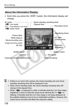 Page 126Movie Settings
126
 Each time you press the  button, the information display will 
change.
About the Information Display
Magnifying frame
AE lock ISO speed
Shots remaining
Exposure compensation amount Aperture
Shutter speed
Picture Style
Battery check
Exposure 
simulation
White balance
Image-recording quality
AF point 
(Quick mode)
AF mode
·d : Live mode
· c :
 Face detection Live mode·f : Quick mode
Movie-recording size
Movie shooting remaining time/
Elapsed time
Recording movie
 If there is no card in...