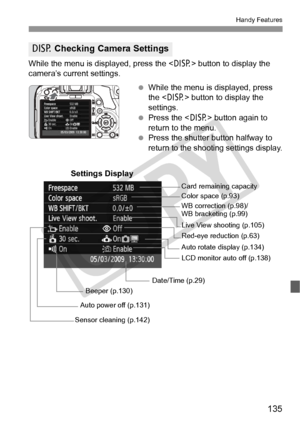 Page 135135
Handy Features
While the menu is displayed, press the  button to display the 
camera’s current settings.
 While the menu is displayed, press 
the < B> button to display the 
settings.
  Press the < B> button again to 
return to the menu.
  Press the shutter button halfway to 
return to the shooting settings display.
B  Checking Camera Settings
Date/Time (p.29) WB correction (p.98)/
WB bracketing (p.99) Color space (p.93)
Auto rotate display (p.134)
Auto power off (p.131) Card remaining capacity...