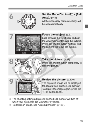 Page 1515
Quick Start Guide
6
Set the Mode Dial to  (Full 
Auto).
 (p.44)
All the necessary camera settings will 
be set automatically.
7
Focus the subject. (p.37)
Look through the viewfinder and aim 
the viewfinder center over the subject. 
Press the shutter button halfway, and 
the camera will focus the subject.
8
Take the picture. (p.37)
Press the shutter button completely to 
take the picture.
9
Review the picture. (p.130)
The captured image will be displayed 
for about 2 sec. on the LCD monitor.
To display...