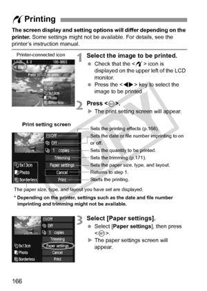 Page 166166
The screen display and setting options will differ depending on the 
printer.  Some settings might not be available. For details, see the 
printer’s instruction manual.
1Select the image to be printed.
 Check that the  icon is 
displayed on the upper left of the LCD 
monitor.
  Press the < U> key to select the 
image to be printed.
2Press .
X The print setting screen will appear.
3Select [Paper settings].
  Select [Paper settings ], then press 
< 0 >.
X The paper settings screen will 
appear.
w...