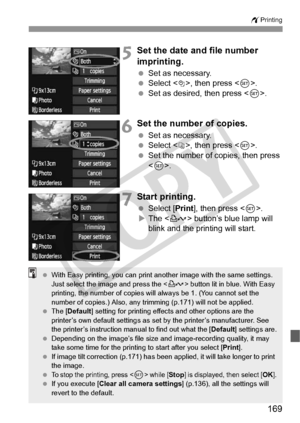 Page 169169
wPrinting
5Set the date and file number 
imprinting.
 Set as necessary.
  Select , then press .
  Set as desired, then press < 0>.
6Set the number of copies.
  Set as necessary.
  Select , then press < 0>.
  Set the number of copies, then press 
.
7Start printing.
  Select [Print ], then press < 0>.
X The < l> button’s blue lamp will 
blink and the printing will start.
  With Easy printing, you  can print another image with the same settings. 
Just select the image and press the  button lit in bl ue....