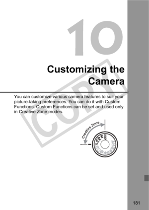 Page 181181
Customizing theCamera
You can customize various came ra features to suit your 
picture-taking preferences. Yo u can do it with Custom 
Functions. Custom Functions  can be set and used only 
in Creative Zone modes.
Creative Zone
COPY  