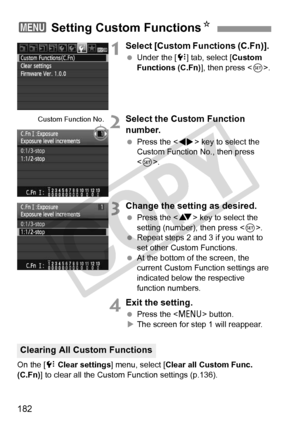 Page 182182
1Select [Custom Functions (C.Fn)]. 
 Under the [ 7] tab, select [Custom 
Functions (C.Fn)], then press < 0>.
2Select the Custom Function 
number.
  Press the < U> key to select the 
Custom Function No., then press 
< 0 >.
3Change the setting as desired.
  Press the < V> key to select the 
setting (number), then press < 0>.
  Repeat steps 2 and 3 if you want to 
set other Custom Functions.
  At the bottom of the screen, the 
current Custom Function settings are 
indicated below the respective...