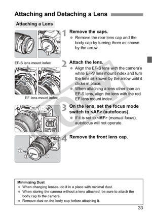 Page 3333
1Remove the caps.
 Remove the rear lens cap and the 
body cap by turning them as shown 
by the arrow.
2Attach the lens.
 Align the EF-S lens with the camera’s 
white EF-S lens mount index and turn 
the lens as shown by  the arrow until it 
clicks in place.
 
When attaching a lens other than an 
EF-S lens, align the  lens with the red 
EF lens mount index.
3On the lens, set the focus mode 
switch to  (autofocus).
  If it is set to < MF> (manual focus), 
autofocus will not operate.
4Remove the front...