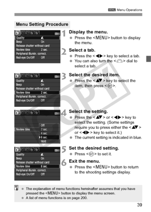 Page 3939
3 Menu Operations
1Display the menu.
 Press the < M> button to display 
the menu.
2Select a tab.
 Press the  key to select a tab.  You can also turn the < 6> dial to 
select a tab.
3Select the desired item.
  Press the < V> key to select the 
item, then press .
4Select the setting.
 Press the < V> or < U> key to 
select the setting. (Some settings 
require you to press either the < V> 
or < U > key to select it.)
 
The current setting is indicated in blue.
5Set the desired setting.
  Press < 0> to set...