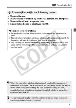 Page 4141
3 Formatting the Card
 The card is new.
  The card was formatted by a diff erent camera or a computer.
  The card is full with images or data.
  A card-related error is displayed (p.209).
Execute [Format] in the following cases:
About Low-level Formatting Do low-level forma tting if the card’s recording or reading speed seems 
slow.
  Since low-level formatting  will erase all recordable sectors in the card, the 
formatting will take slightly  longer than normal formatting.
  You can stop the...