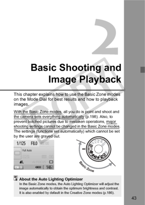 Page 4343
Basic Shooting andImage Playback
This chapter explains how to  use the Basic Zone modes 
on the Mode Dial for best re sults and how to playback 
images.
With the Basic Zone modes, all you do is point and shoot and 
the camera sets everything automatically
 (p.198). Also, to 
prevent botched pictures due  to mistaken operations, major 
shooting settings cannot be ch anged in the Basic Zone modes. 
The settings (functions set automatically) which cannot be set 
by the user are grayed out.
Basic Zone...