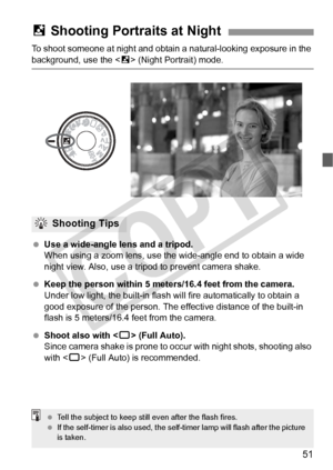 Page 5151
To shoot someone at night and obtain a natural-looking exposure in the 
background, use the  (Night Portrait) mode.
  Use a wide-angle lens and a tripod.
When using a zoom lens, use the  wide-angle end to obtain a wide 
night view. Also, use a tripod to prevent camera shake.
  Keep the person within 5 meters/16.4 feet from the camera.
Under low light, the built-in flash wi ll fire automatically to obtain a 
good exposure of the person. The effective distance of the built-in 
flash is 5 meters/16.4...