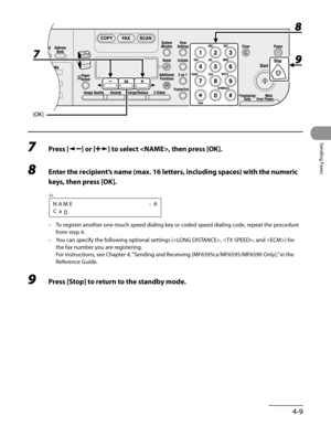 Page 110
4-9
Sending Faxes

7 Press [] or [] to select , then press [OK].
8 Enter the recipient’s name (max. 16 letters, including spaces) with the numeric 
keys, then press [OK].
NAME:A
Can
Ex.
To register another one-touch speed dialing key or coded speed dialing code, repeat the procedure 
from step 4.
You can specify the following optional settings (, , and ) for 
the fax number you are registering. 
For instructions, see Chapter 4, “Sending and Receiving (MF6595cx/MF6595/MF6590 Only),” in the 
Reference...