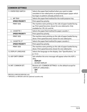 Page 234
12-9
Machine Settings

COMMON SETTINGS
11. PAPER FEED SWITCHSelects the paper feed method when you want to make 
onesided or two-sided prints on preprinted paper (paper which 
has logos or patterns already printed on it).
1.  MP TRAY
Selects the paper feed method for the multi-purpose tray.
SPEED PRIORITYPrint speed has priority.
PRINT SIDEThe machine starts printing on the side of paper loaded facing 
up. Print speed becomes slower for one-sided print. Only 
available for LTR, LGL and A4.
2.  CASSETTE...