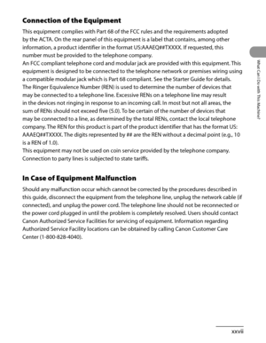 Page 28
xxvii
What Can I Do with This Machine?

Connection of the Equipment
This equipment complies with Part 68 of the FCC rules and the requirements adopted 
by the ACTA. On the rear panel of this equipment is a label that contains, among other 
information, a product identifier in the format US:AAAEQ##TXXXX. If requested, this 
number must be provided to the telephone company.
An FCC compliant telephone cord and modular jack are provided with this equipment. This 
equipment is designed to be connected to the...