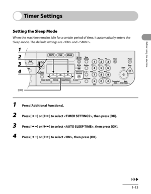 Page 48
1-13
Before Using the Machine

Timer Settings
Setting the Sleep Mode
When the machine remains idle for a certain period of time, it automatically enters the 
Sleep mode. The default settings are  and .
1 Press [Additional Functions].
2 Press [] or [] to select , then press [OK].
3 Press [] or [] to select , then press [OK].
4 Press [] or [] to select , then press [OK]. 