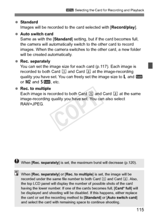 Page 115115
3 Selecting the Card for Recording and Playback
 Standard
Images will be recorded to the card selected with [ Record/play].
  Auto switch card
Same as with the [ Standard] setting, but if the card becomes full, 
the camera will automatically switch  to the other card to record 
images. When the camera switches to the other card, a new folder 
will be created automatically.
  Rec. separately
You can set the image size for each  card (p.117). Each image is 
recorded to both Card f  and Card g at the...