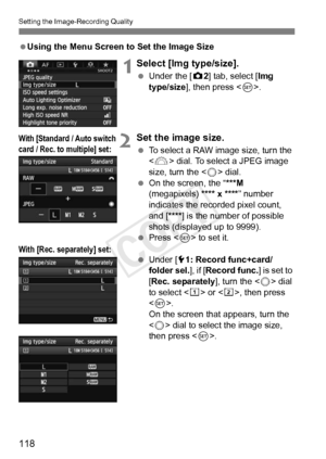 Page 118118
Setting the Image-Recording Quality
 Using the Menu Screen to Set the Image Size
 1Select [Img type/size].
 Under the [ z2] tab, select [Img 
type/size ], then press < 0>.
2Set the image size.
  To select a RAW image size, turn the 
 dial. To select a JPEG image 
size, turn the < 5> dial.
  On the screen, the “ ***M 
(megapixels) **** x **** ” number 
indicates the recorded pixel count, 
and [**** ] is the number of possible 
shots (displayed up to 9999).
  Press < 0> to set it.
  Under [5 1: Record...