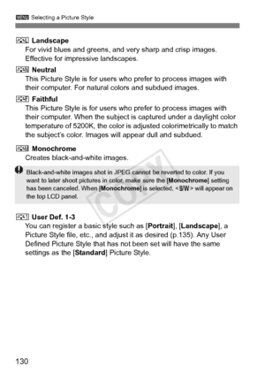 Page 130130
3 Selecting a Picture Style
R Landscape
For vivid blues and greens, and  very sharp and crisp images. 
Effective for impressive landscapes.
S  Neutral
This Picture Style is for users wh o prefer to process images with 
their computer. For natural colors and subdued images.
U  Faithful
This Picture Style is for users wh o prefer to process images with 
their computer. When the subject  is captured under a daylight color 
temperature of 5200K, the color is adjusted colorimetrically to match 
the...