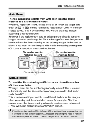 Page 159159
3 File Numbering Methods
The file numbering restarts from  0001 each time the card is 
replaced or a new folder is created.
When you replace the card, create a folder, or switch the target card 
(such as  f → g ), the file numbering restarts from 0001 for the new 
images saved. This is convenient  if you want to organize images 
according to cards or folders.
However, if the replacement card or existing folder already contains 
images recorded previously, the file  numbering of the new images may...