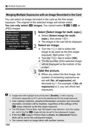 Page 184184
P Multiple Exposures
You can select an image recorded in the card as the first single 
exposure. The original of the se lected image will remain intact.
You can only select  1 images.  You cannot select  41/61  or 
JPEG images.
1Select [Select image for multi. expo.].
  Select [Select image for multi. 
expo. ], then press < 0>.
X
The images in the ca rd will be displayed.
2Select an image.
 Turn the < 5> dial to select the 
image to be used as the first single 
exposure, then press < 0>.
  Turn the <...