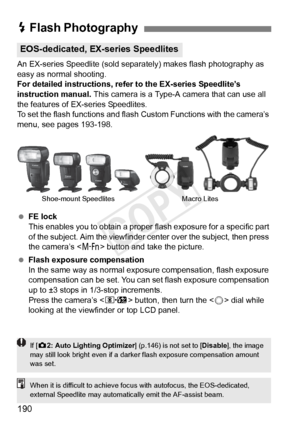 Page 190190
An EX-series Speedlite (sold separately) makes flash photography as 
easy as normal shooting.
For detailed instructions, refe r to the EX-series Speedlite’s 
instruction manual.  This camera is a Type-A camera that can use all 
the features of EX-series Speedlites.
To set the flash functions and flash Custom Functions with the camera’s 
menu, see pages 193-198.
  FE lock
This enables you to obtain a proper fl ash exposure for a specific part 
of the subject. Aim the viewfinder c enter over the...