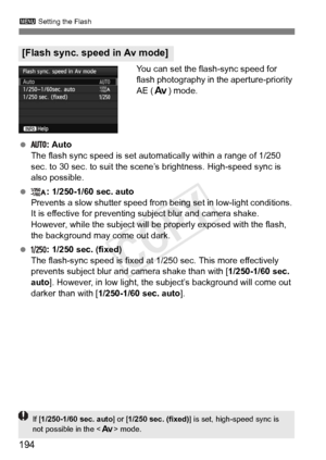 Page 194194
3 Setting the Flash
You can set the flash-sync speed for 
flash photography in the aperture-priority 
AE (f) mode.
  : Auto
The flash sync speed is set automatically within a range of 1/250 
sec. to 30 sec. to suit the scene’s brightness. High-speed sync is 
also possible.
  : 1/250-1/60 sec. auto
Prevents a slow shutter speed from  being set in low-light conditions. 
It is effective for preventing subject blur and camera shake. 
However, while the subject will be properly exposed with the flash,...