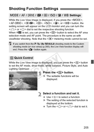 Page 205205
While the Live View image is displayed, if you press the , 
< o >, , , < i >, , or < B> button, the 
setting screen will appear on the LC D monitor and you can turn the 
< 6 > or < 5> dial to set the respective shooting function.
When  f is set, you can press the < S> button to select the AF area 
selection mode and AF point. The pr ocedure is the same as with 
viewfinder shooting. Note that the < q> metering mode cannot be set.
While the Live View image is di splayed, you can press the  button 
to...