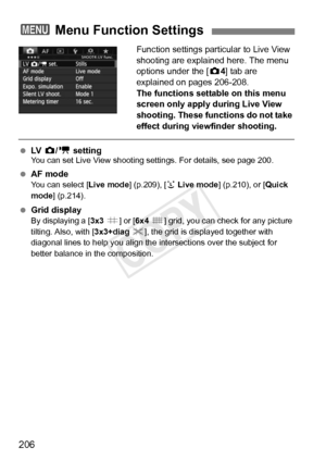 Page 206206
Function settings particular to Live View 
shooting are explained here. The menu 
options under the [ z4] tab are 
explained on pages 206-208. 
The functions settable on this menu 
screen only apply during Live View 
shooting. These functions do not take 
effect during viewfinder shooting.
  LV   z/k  settingYou can set Live View shooting se ttings. For details, see page 200.
 AF modeYou can select [ Live mode] (p.209), [u Live mode] (p.210), or [ Quick 
mode ] (p.214).
 Grid displayBy displaying a [...