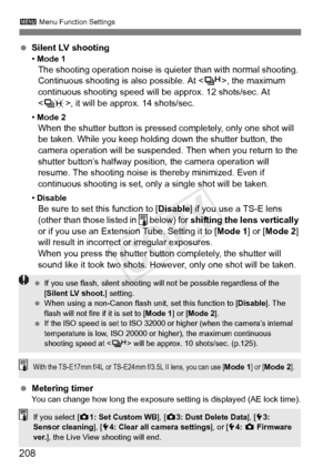 Page 208208
3 Menu Function Settings
 Silent LV shooting• Mode 1The shooting operation noise is qui eter than with normal shooting. 
Continuous shooting is also possible. At < o>, the maximum 
continuous shooting speed will be  approx. 12 shots/sec. At 
< K >, it will be approx. 14 shots/sec.
• Mode 2When the shutter button is pressed completely, only one shot will 
be taken. While you keep holding down the shutter button, the 
camera operation will be suspended.  Then when you return to the 
shutter button’s...