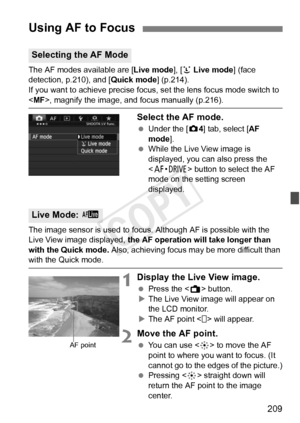 Page 209209
The AF modes available are [Live mode], [u Live mode ] (face 
detection, p.210), and [ Quick mode] (p.214).
If you want to achieve precise focus, set the lens focus mode switch to \
< MF>, magnify the image, and  focus manually (p.216).
Select the AF mode.
 Under the [ z4] tab, select [AF 
mode ].
  While the Live View image is 
displayed, you can also press the 
 button to select the AF 
mode on the setting screen 
displayed.
The image sensor is used to focus. Although AF is possible with the 
Live...