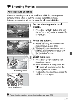 Page 221221
When the shooting mode is set to  or < BULB >, autoexposure 
control will take effect to suit the scene’s current brightness. 
Autoexposure control will be the same for < d> and < BULB>.
1Set the shooting mode to < d/
BULB>.
  Press the < W> button and turn 
the < 6> or < 5> dial to select < d> 
or < BULB >.
2Focus the subject.
 Before shooting, focus with AF or 
manual focus (p.209-216).
  When you press the shutter button 
halfway, the camera will focus with 
the current AF mode.
3Shoot the movie....