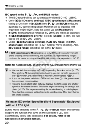 Page 224224
k Shooting Movies
ISO speed in the d, s, f , and BULB modes
  The ISO speed will be set automatically within ISO 100 - 25600.
 
Under [z 2: ISO speed settings], if [ISO speed range]’s [Maximum] 
setting (p.126) is set to [51200/H] in the d, s, and BULB modes, the 
automatic ISO speed setting range’s  Maximum will be expanded to H 
(equivalent to ISO 51200). No te that even if you set [
Maximum] to 
[51200], the maximum will remain at ISO 25600 and will not be expanded.
  If [z 2: Highlight tone...