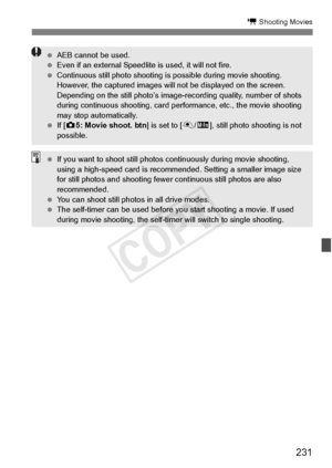 Page 231231
k Shooting Movies
 AEB cannot be used.
  Even if an external Speedlit e is used, it will not fire.
  Continuous still photo shooting is  possible during movie shooting. 
However, the captured  images will not be displayed on the screen. 
Depending on the still photo’s image- recording quality, number of shots 
during continuous shooting, card performance, et c., the movie shooting 
may stop automatically.
  If [z 5: Movie shoot. btn ] is set to [V/o ], still photo shooting is not 
possible.
  If you...