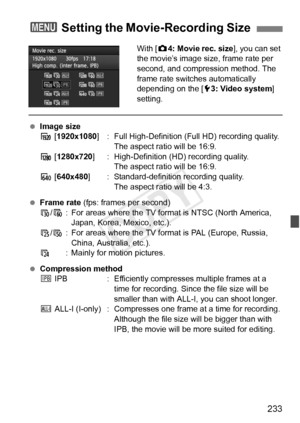 Page 233233
With [z4: Movie rec. size ], you can set 
the movie’s image size, frame rate per 
second, and compression method. The 
frame rate switches automatically 
depending on the [ 53: Video system ] 
setting.
  Image size
A  [1920x1080 ] : Full High-Definition (F ull HD) recording quality. 
The aspect ratio will be 16:9.
B  [1280x720] : High-Definition (HD) recording quality. 
The aspect ratio will be 16:9.
C  [640x480 ] : Standard-definition recording quality.
The aspect ratio will be 4:3.
  Frame rate...