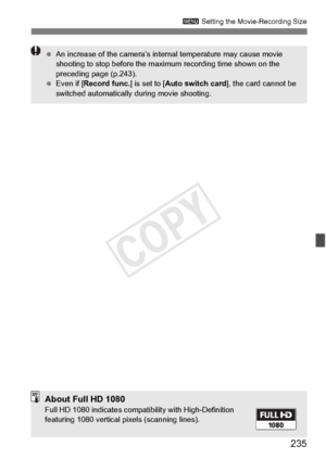 Page 235235
3 Setting the Movie-Recording Size
 An increase of the ca mera’s internal temperature may cause movie 
shooting to stop befo re the maximum recording time shown on the 
preceding page (p.243).
  Even if [ Record func. ] is set to [Auto switch card ], the card cannot be 
switched automatically  during movie shooting.
About Full HD 1080Full HD 1080 indicates compat ibility with High-Definition 
featuring 1080 vertical  pixels (scanning lines).
COPY  