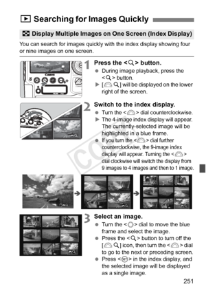 Page 251251
You can search for images quickly with the index display showing four or nine images on one screen.
1Press the  button.
  During image playback, press the 
 button.
X [6 u] will be displayed on the lower 
right of the screen.
2Switch to the index display.
 Turn the  dial counterclockwise.XThe 4-image index display will appear. The currently-selected image will be 
highlighted in a blue frame.
 
If you turn the  dial further 
counterclockwise, the 9-image index 
display will appear. Turning the <
6>...