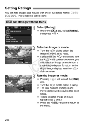 Page 256256
You can rate images and movies with one of five rating marks: l/m/
n/o/p . This function is called rating.
1Select [Rating].
 Under the [ 32] tab, select [Rating ], 
then press < 0>.
2Select an image or movie.
  Turn the < 5> dial to select the 
image or movie to be rated.
  If you press the < u> button and turn 
the < 6> dial counterclockwise, you 
can select an image or movie from a 
three-image display. To return to the 
single-image display, turn the < 6> 
dial clockwise.
3Rate the image or...