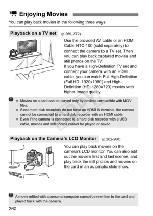 Page 260260
You can play back movies in the following three ways:Use the provided AV cable or an HDMI 
Cable HTC-100 (sold separately) to 
connect the camera to a TV set. Then 
you can play back captured movies and 
still photos on the TV.
If you have a High-Definition TV set and 
connect your camera with an HDMI 
cable, you can watch Full High-Definition 
(Full HD: 1920x1080) and High-
Definition (HD: 1280x720) movies with 
higher image quality.
You can play back movies on the 
camera’s LCD monitor. You can...