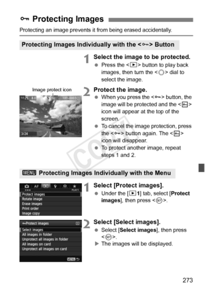 Page 273273
Protecting an image prevents it from being erased accidentally.
1Select the image to be protected.
 Press the < 3> button to play back 
images, then turn the < 5> dial to 
select the image.
2Protect the image.
  When you press the  button, the 
image will be prot ected and the  
icon will appear at the top of the 
screen.
  To cancel the image protection, press 
the < J> button again. The < K> 
icon will disappear.
  To protect another image, repeat 
steps 1 and 2.
1Select [Protect images].
 Under...