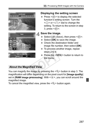 Page 287287
R Processing RAW Images with the Camera
Displaying the setting screen
 Press < 0> to display the selected 
function’s setting screen. Turn the 
< 5 > or < 6> dial to change the 
setting. To return to the screen in step 
3, press < 0>.
 4Save the image.
  Select [W ] (Save), then press < 0>.
  Select [OK ] to save the image.
  Check the destination folder and 
image file number, then select [ OK].
  To process another image, repeat 
steps 2 to 4.
  Press the  button to return to 
the menu.
You can...