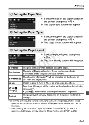 Page 303303
wPrinting
 Select the size of the paper loaded in 
the printer, then press < 0>.
X The paper type screen will appear.
  Select the type of the paper loaded in 
the printer, then press < 0>.
X The page layout screen will appear.
  Select the page layout, then press 
.
X The print setting screen will reappear.
*1: From the Exif data, the camera name, lens name, shooting mode, shutter speed, 
aperture, exposure compensation amount , ISO speed, white balance, etc., will be 
imprinted.
*2: After ordering...