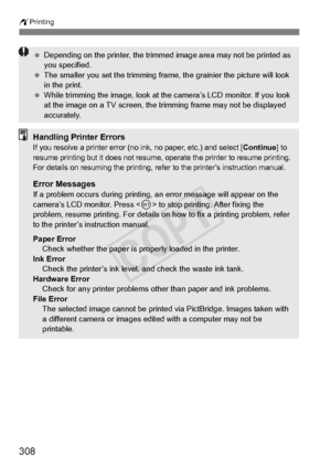 Page 308308
wPrinting
 Depending on the printer,  the trimmed image area may not be printed as 
you specified.
  The smaller you set the trimming frame, the grainier the picture will look 
in the print.
  While trimming the image, look at th e camera’s LCD monitor. If you look 
at the image on a TV sc reen, the trimming frame may not be displayed 
accurately.
Handling Printer ErrorsIf you resolve a printer error (no in k, no paper, etc.) and select [Continue] to 
resume printing but it does  not resume, operate...