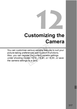 Page 317317
Customizing theCamera
You can customize various came ra features to suit your 
picture-taking preferences with Custom Functions. 
Also, you can register the  current camera settings 
under shooting modes < w1>, , or < w3>, or save 
the camera settings to a card.
COPY  