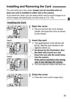 Page 3535
You can insert up to two cards. Images can be recorded when at 
least one card is installed in  either slot in the camera.
If you insert two cards, you can select  which card to record images to or 
record images simultaneously on both cards (p.114, 116).
1Open the cover.
 Flip out and turn the cover release 
handle, and open the cover as shown 
by the arrows.
2Insert the card.
 The card inserted in the left slot will 
be f, and the card inserted in the 
right slot will be  g.
  As shown by the...