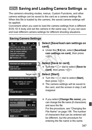 Page 347347
The camera’s shooting modes, menus, Custom Functions, and other 
camera settings can be saved to the card as a camera settings file. 
When this file is loaded by the camera, the saved camera settings will 
be applied.
Convenient when you want to load the camera settings from a different 
EOS-1D X body and set the camera in the same way. Or you can save 
and load different camera settings for different shooting situations.
1Select [Save/load cam settings on 
card].
 Under the [5 4] tab, select [...