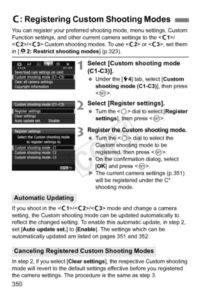 Page 350350
You can register your preferred shooting mode, menu settings, Custom 
Function settings, and other current camera settings to the /
< w 2>/< w3> Custom shooting modes. To use < w2> or , set them 
in [8 2: Restrict shooting modes] (p.323).
1Select [Custom shooting mode 
(C1-C3)].
 Under the [ 54] tab, select [ Custom 
shooting mode (C1-C3) ], then press 
< 0 >.
2Select [Register settings].
  Turn the < 5> dial to select [ Register 
settings ], then press < 0>.
3Register the Custom shooting mode....