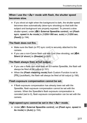 Page 377377
Troubleshooting Guide
 If you shoot at night when the backg round is dark, the shutter speed 
becomes slow automatically (slow- sync shooting) so that both the 
subject and background are properly  exposed. To prevent a slow 
shutter speed, under [ z3: External Speedlite control ], set [Flash 
sync. speed in Av mode ] to [1/250-1/60 sec. auto ] or [1/250 sec. 
(fixed) ] (p.194).
  Make sure the flash (or PC sync co rd) is securely attached to the 
camera.
  If you use a non-Canon flash unit  with...