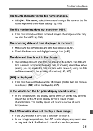 Page 381381
Troubleshooting Guide
 With [51: File name], select the camera’s unique file name or the file 
name registered under User setting 1 (p.156).
  If the card already contains re corded images, the image number may 
not start from 0001 (p.158).
  Make sure the correct date and time has been set (p.40).
  Check the time zone and daylight savings time (p.41).
 
The shooting date and time does not  appear in the picture. The date and 
time is instead recorded in the imag e data as shooting information. When...