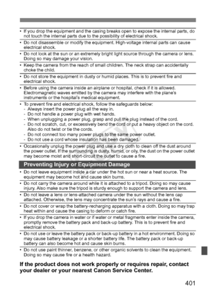 Page 401401
• If you drop the equipment and the casing breaks open to expose the internal parts, do 
not touch the internal parts due to the possibility of electrical shock.
• Do not disassemble or modify the equipment. High-voltage internal parts can cause  electrical shock.
• Do not look at the sun or an extremely bright  light source through the camera or lens. 
Doing so may damage your vision.
• Keep the camera from the reach of small  children. The neck strap can accidentally 
choke the child.
• Do not...