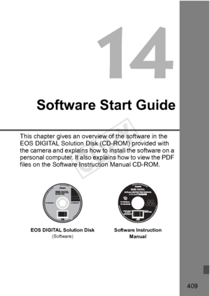 Page 409409
Software Start Guide
This chapter gives an overview of the software in the 
EOS DIGITAL Solution Disk (CD-ROM) provided with 
the camera and explains how to  install the software on a 
personal computer. It also ex plains how to view the PDF 
files on the Software Instruction Manual CD-ROM.
EOS DIGITAL Solution Disk(Software)Software Instruction 
Manual
COPY  