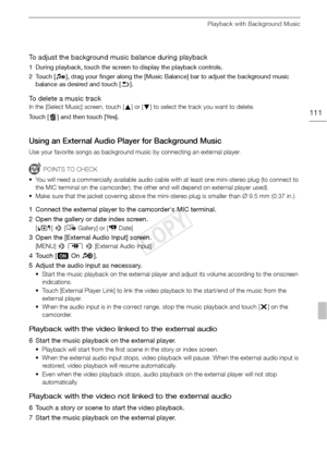 Page 111Playback with Background Music
111
To adjust the background music balance during playback
1 During playback, touch the screen to display the playback controls. 
2Touch [Ý], drag your finger along the [Music Balance] bar to adjust the background music 
balance as desired and touch [ K].
To delete a music track
In the [Select Music] screen, touch [ Í] or [Î ] to select the track you want to delete.
Touch [ ] and then touch [Yes].
Using an External Audio Player for Background Music
Use your favorite songs...